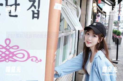 91黑料 吃瓜界的新大陆:91黑料给你开发的避雷线路,快来寻宝吧!