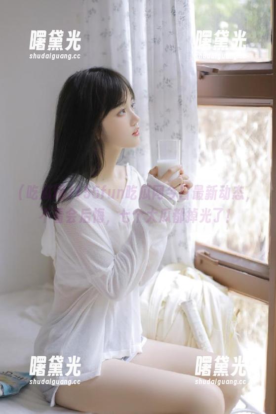 吃瓜网 155fun吃瓜网今日最新动态,不看会后悔,七个大瓜都掉光了!